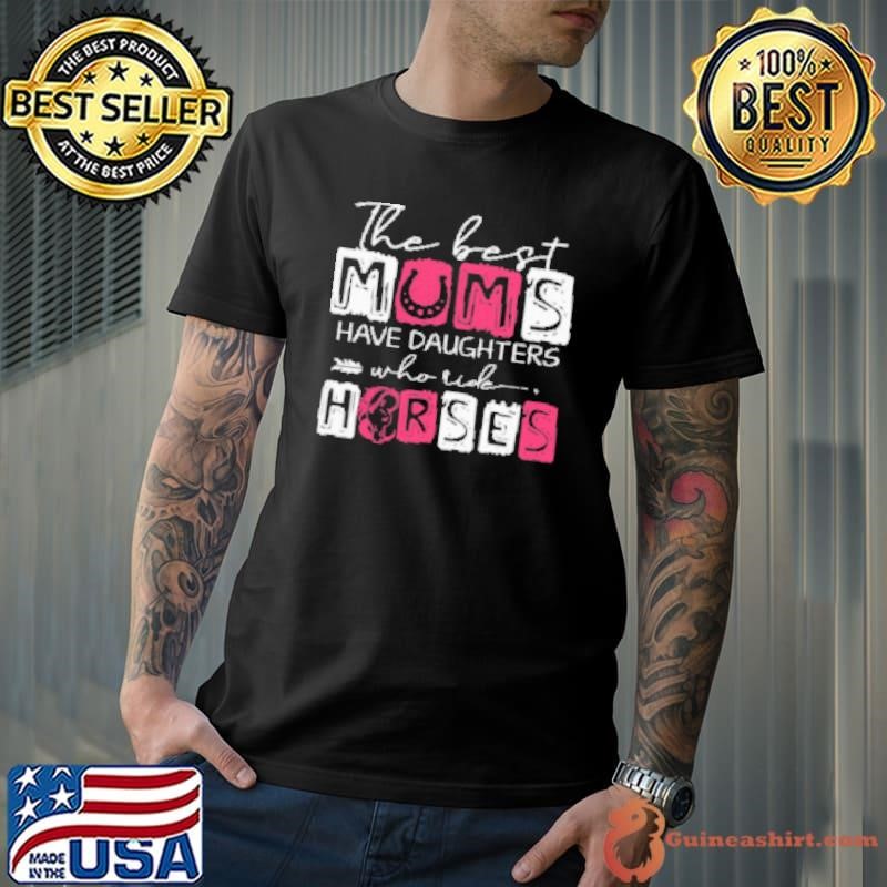 The Best Mums Have Daughters Who Ride Horses Shirt