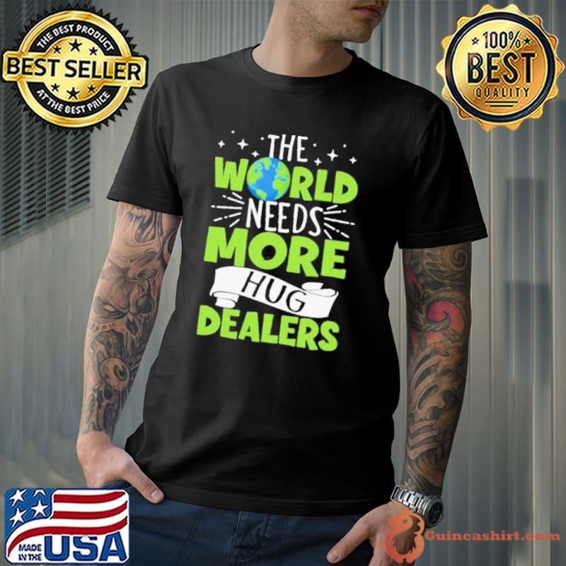 The World Needs More Hug Dealers shirt