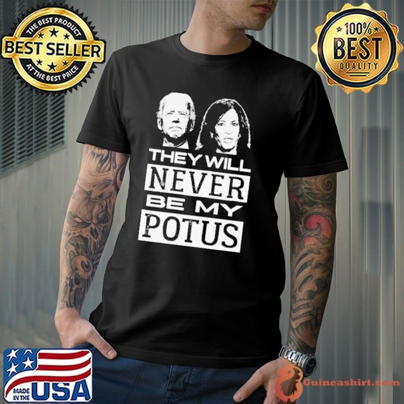 They Will Never Be My Potus Joe Biden And Kamala Harris President Unisex