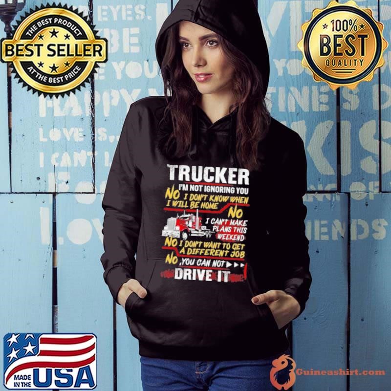 Trucker Im Not Ignoring You I Dont Know When I Will Be Home Hoodie