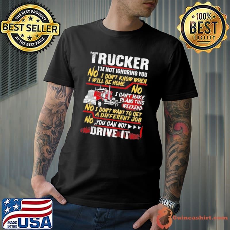 Trucker Im Not Ignoring You I Dont Know When I Will Be Home shirt