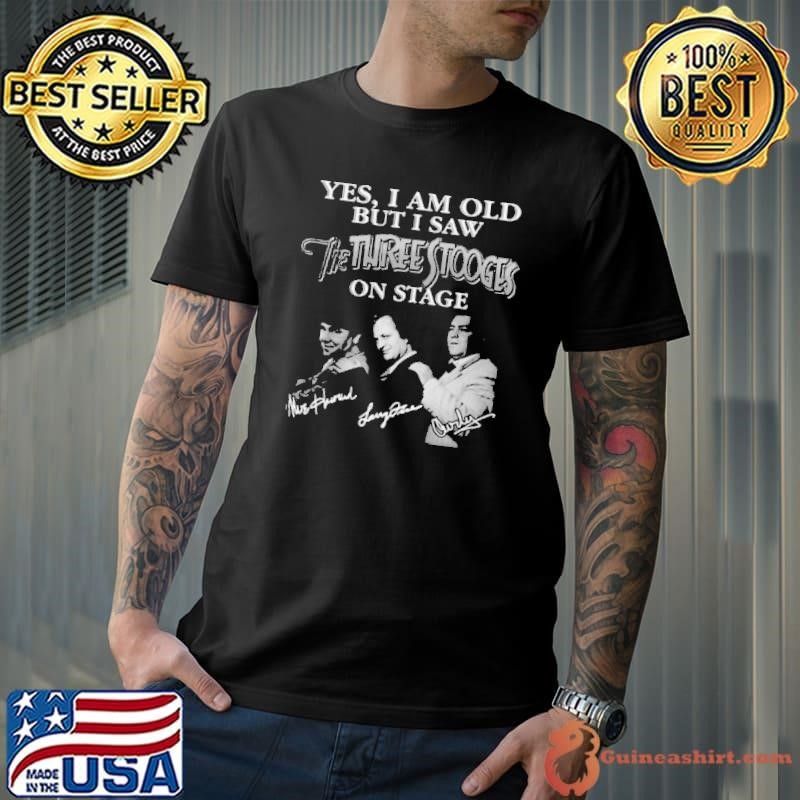 Yes I am old but I saw the Three Stooges on stage Signatures tee shirt