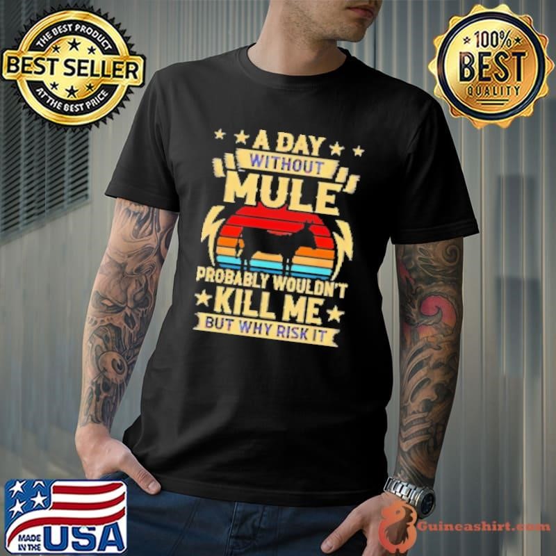 A day without mule probably wouldn't kill me but why risk it Shirt