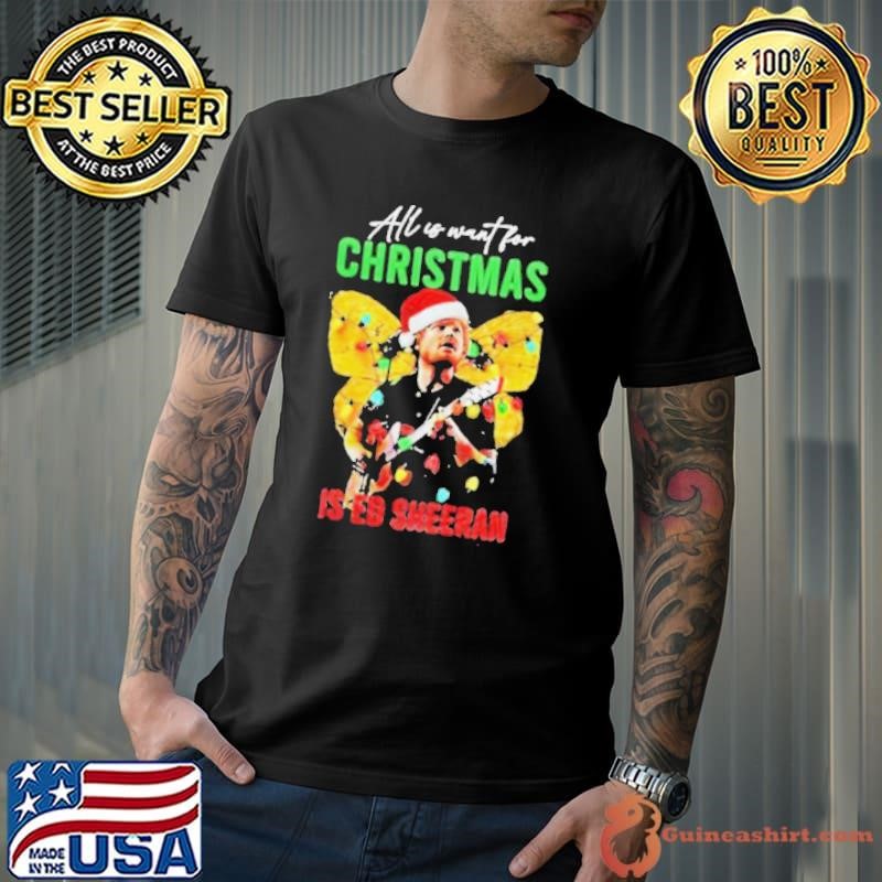 All I Want For Christmas Is Ed Sheeran Ed Sheeran Merry Christmas Shirt