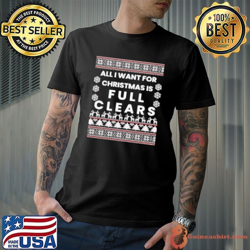 All I want for Christmas is full clears shirt