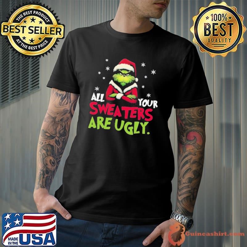 All your sweaters are ugly sweatshirt, Grinch shirt