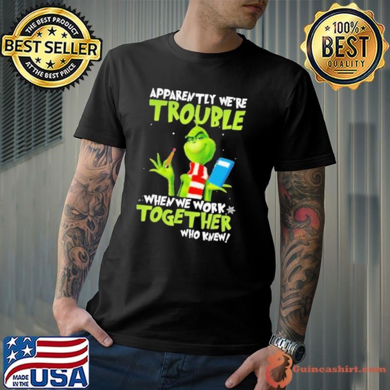 Apparently we're trouble when we work together Grinch teacher christmas shirt