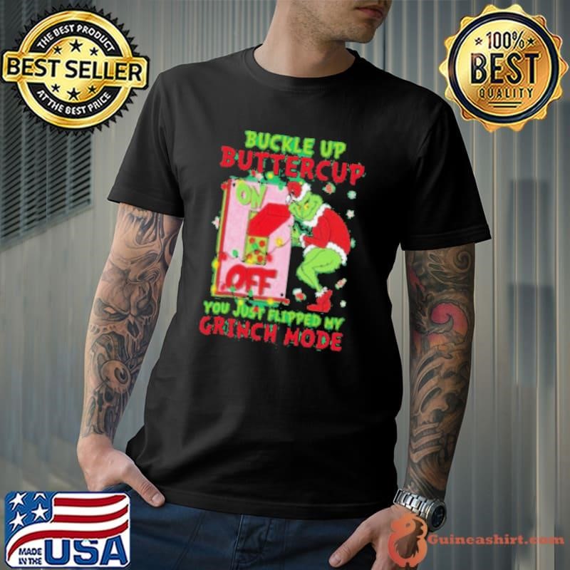 Grinch Christmas Buckle Up Buttercup You Just Flipped My Grinch Mode Shirt