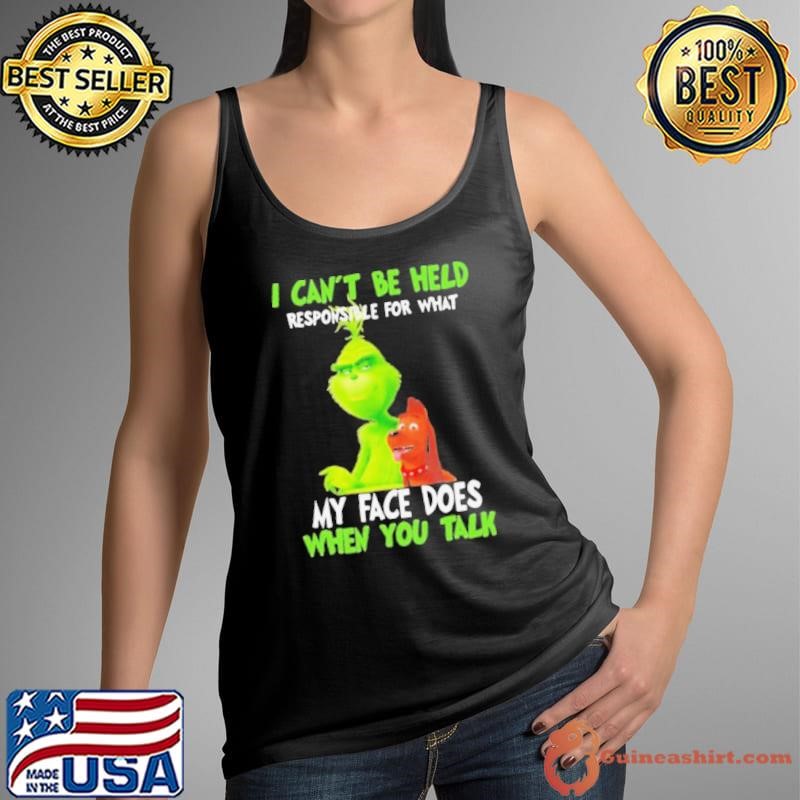 Grinch i can’t be held responsible for that my face does when you talk shirt