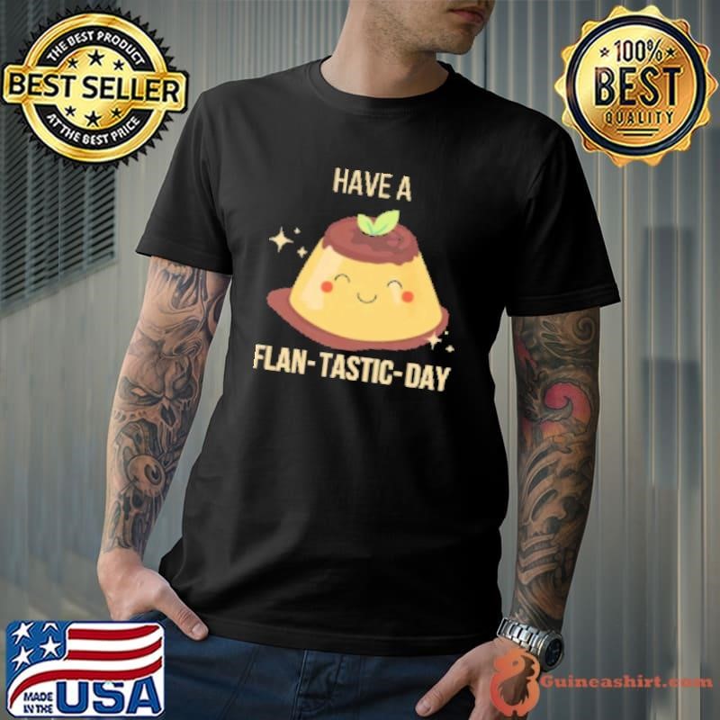 Have a FLAN tastic day Shirt