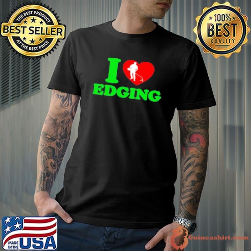 I love edging Shirt
