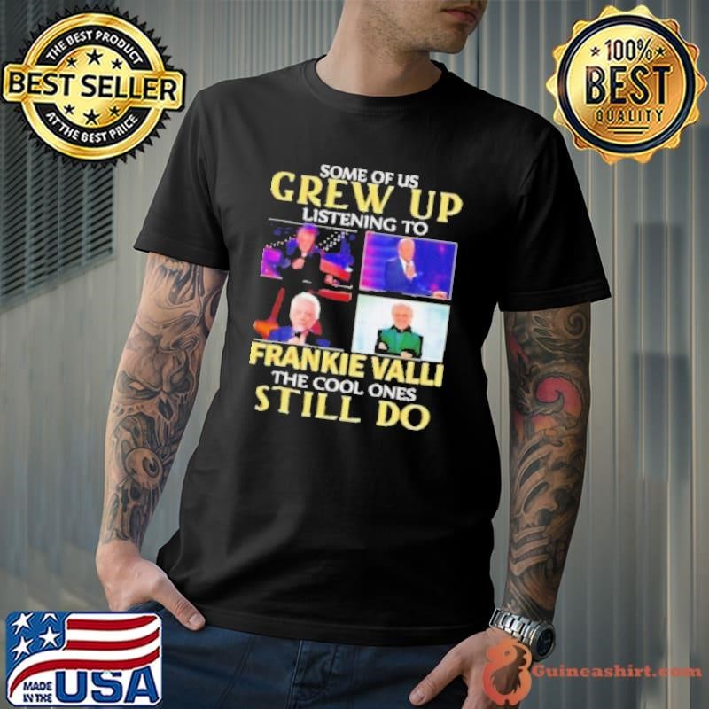 Official Some of us grew up listening to Frankie Valli the cool ones still do Unisex