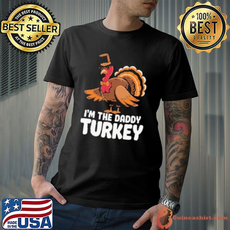 Thanksgiving Turkey I'm The Daddy Turkey Thanksgiving Funny Shirt