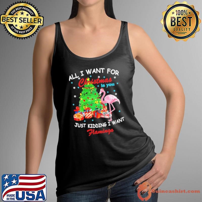 All I Want For Christmas Is You Just Kidding I Want Flamingo shirt
