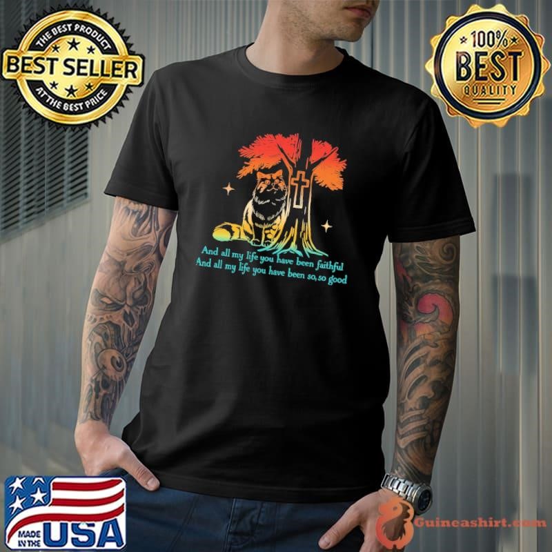 And All My Life You Have Been Faithful And My Life You have Been T-Shirt