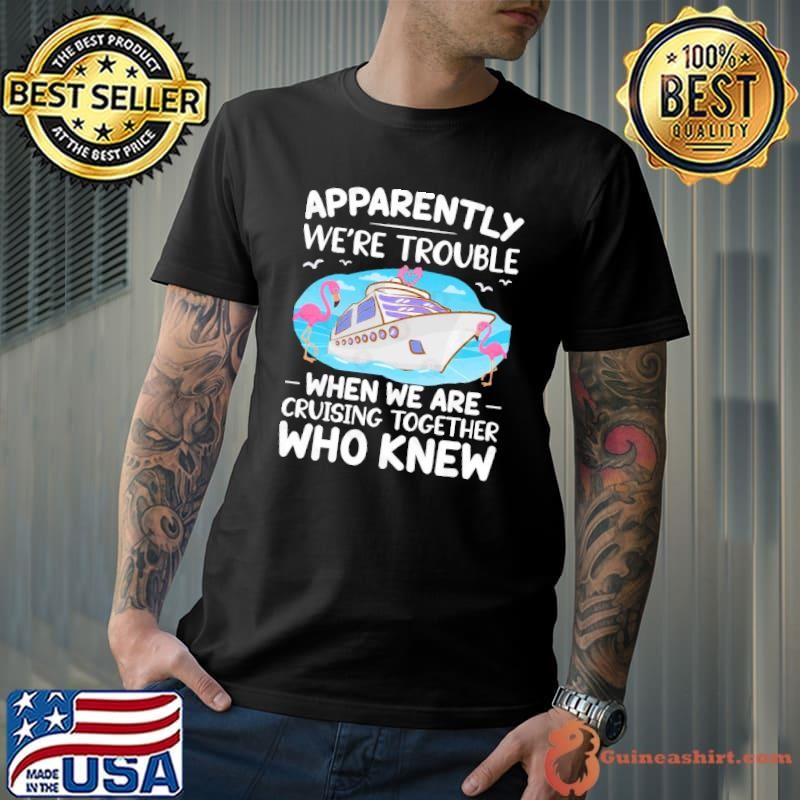 Apparently We're Trouble When We Are Cruising Together Flamingo T-Shirt