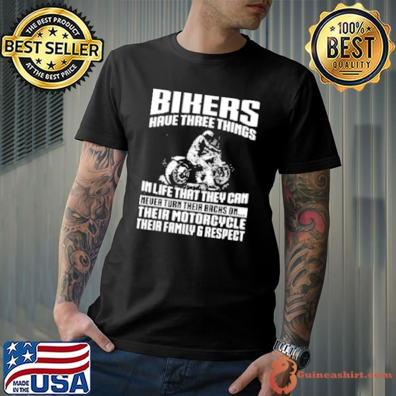Bikers Have Three Things In Life That They Can Never Turn Their Backs On Their Motorcycle Their Family And Respect Shirt