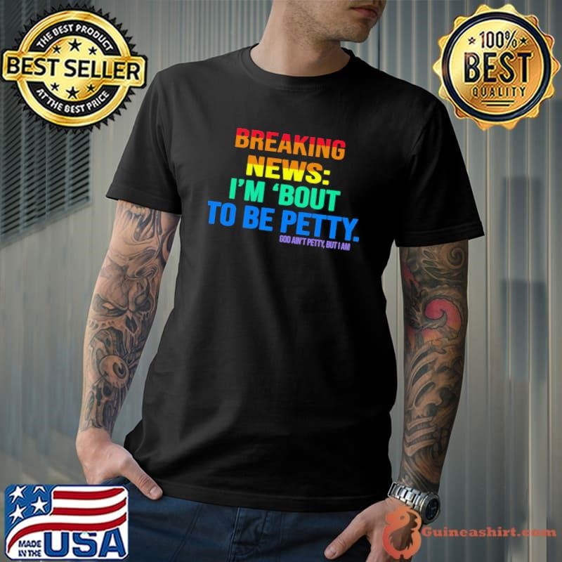Breaking News Im Bout To Be Petty Lgbt T-Shirt