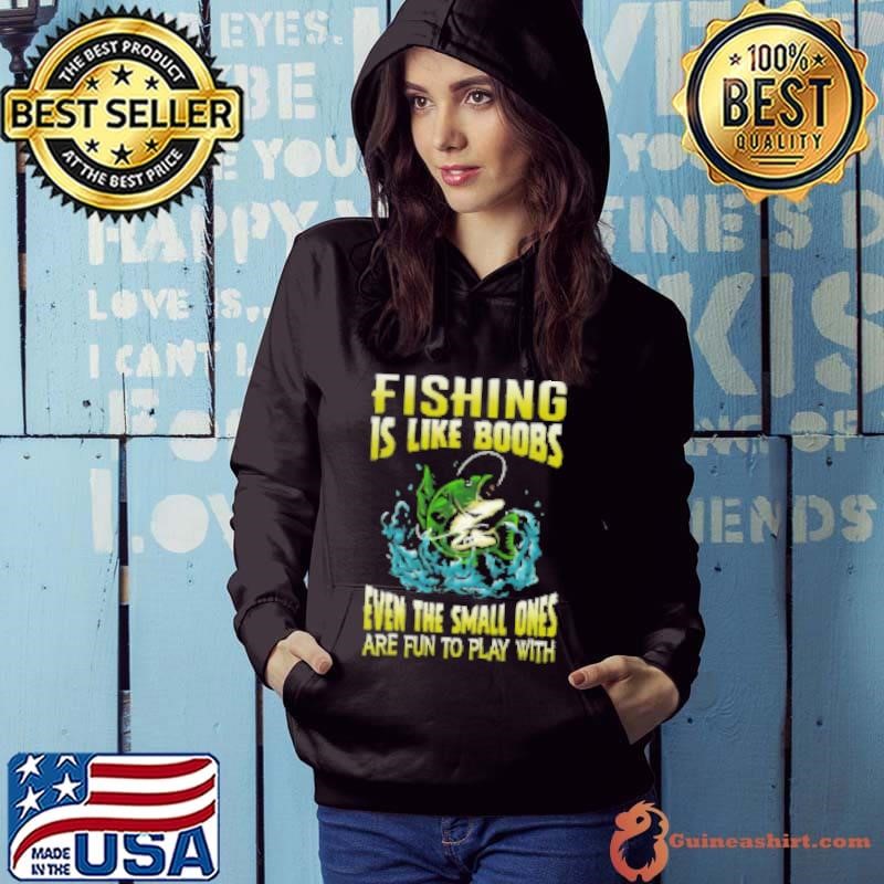 Fishing Is Like Boobs Even The Small Ones Are Fun To Play With Fishing Hoodie