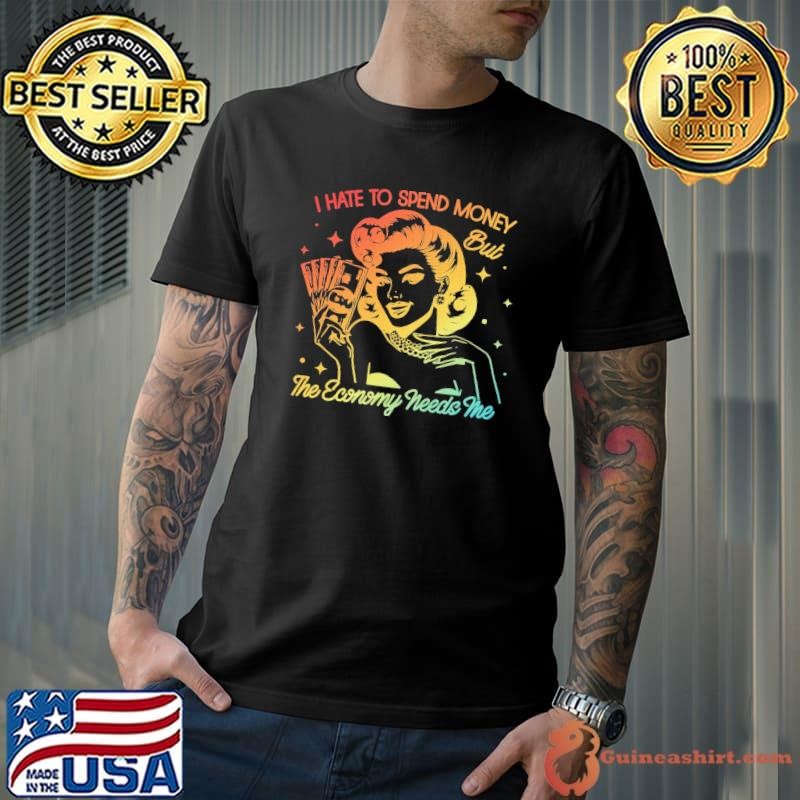 I Hate to Spend Money But The Economy Needs Me Women T-Shirt