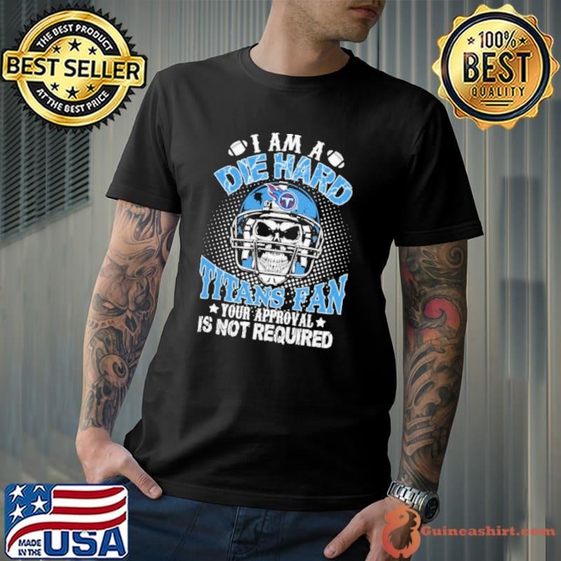 I am a die hard Tennessee Titans your approval is not required shirt