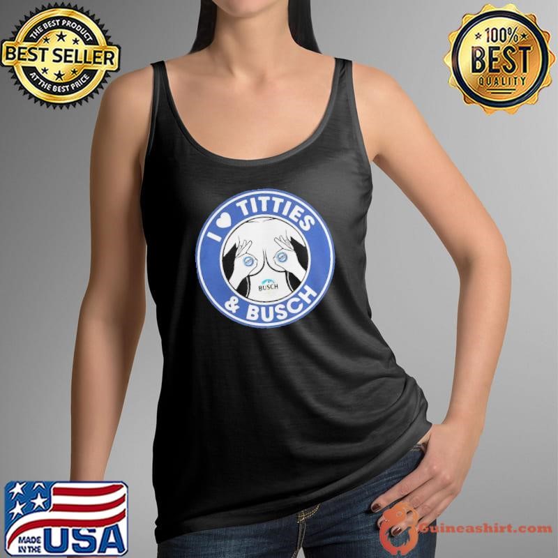 I love titties and Busch Ligh Tank Top