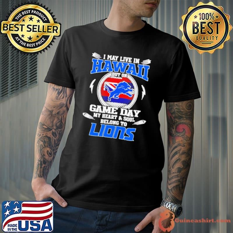 I may live in Hawaii but on game day my heart and soul belongs to Detroit Lions shirt