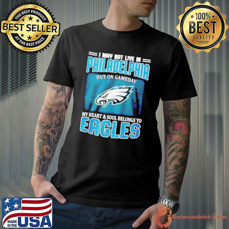 I may not live in Philadelphia but in game day my heart and soul Eagles Unisex