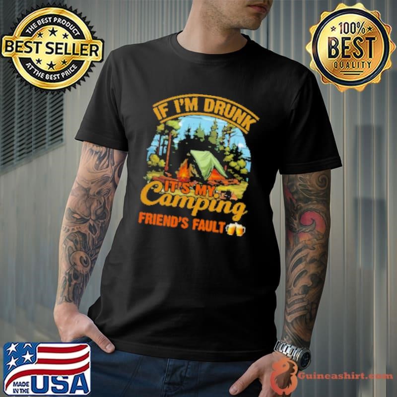 If I'm Drunk It's My Camping Frieds' Fault Camping Shirt