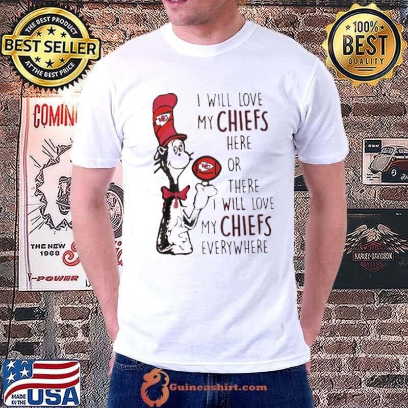 Kansas City Chiefs – I Will Love My Chiefs Here Or There I Will Love My Chiefs Everywhere Unisex