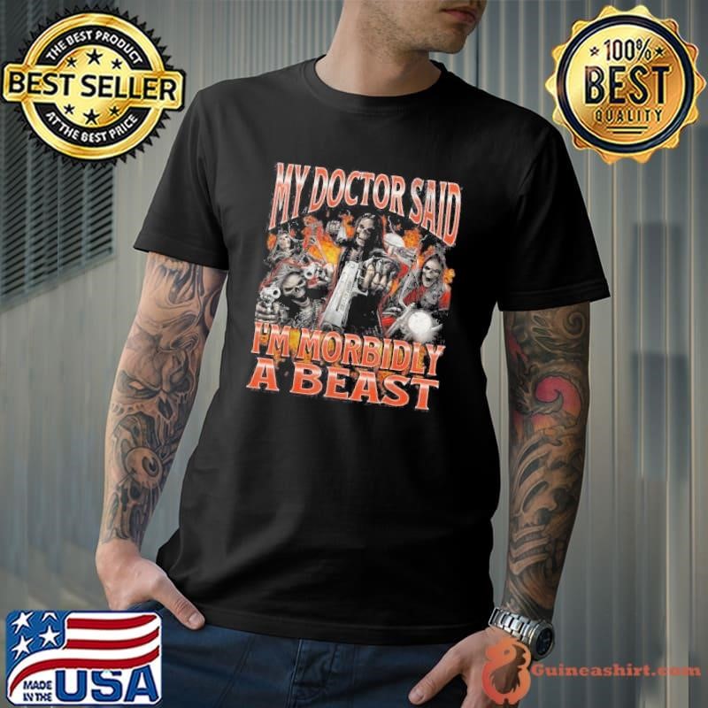 My Doctor Said Im Morbidly A Beast Funny Hard Skeleton Meme Shirt