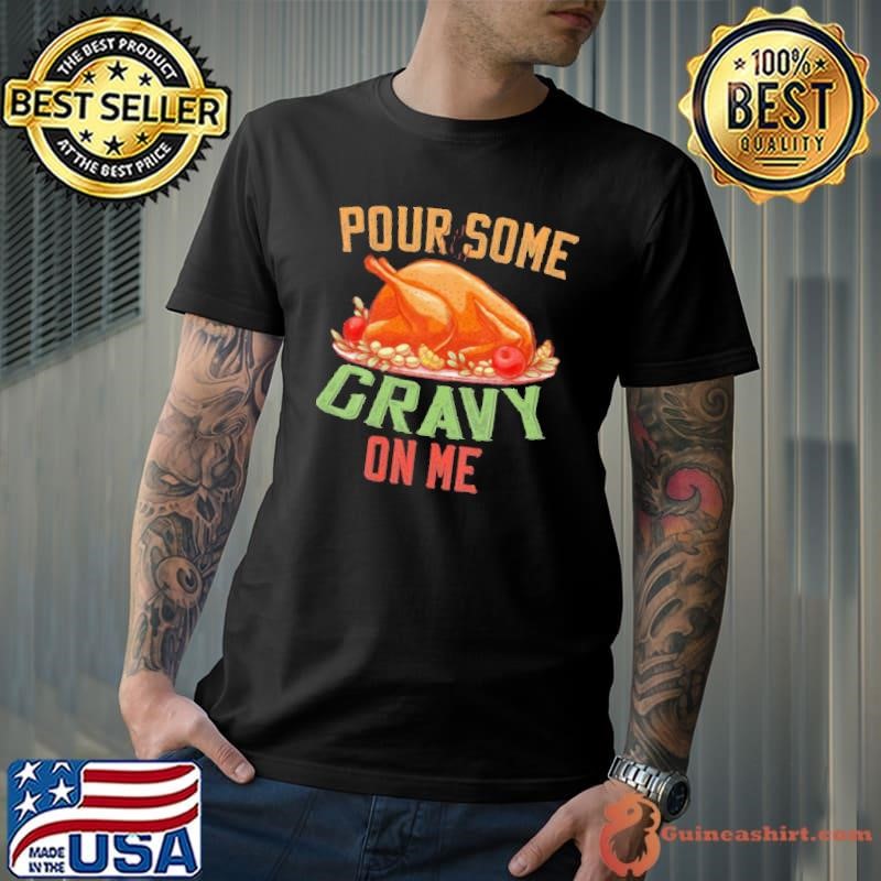 Pour Some Gravy on Me Happy Turkey Day Thanksgiving Food shirt