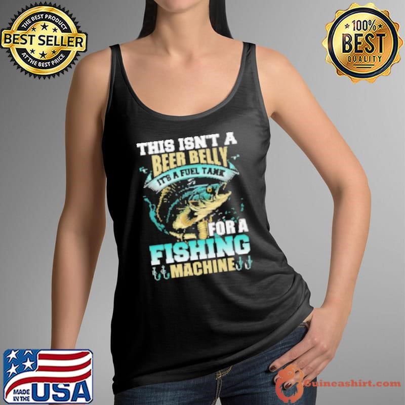 This Isn't A Beer Belly It's A Fuel Tank For A Fishing Machine Fishing Shirt