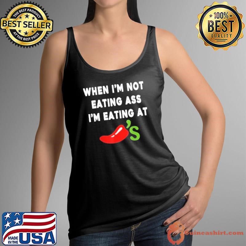 When Im Not Eating Ass Im Eating At Chilis Funny Shirt