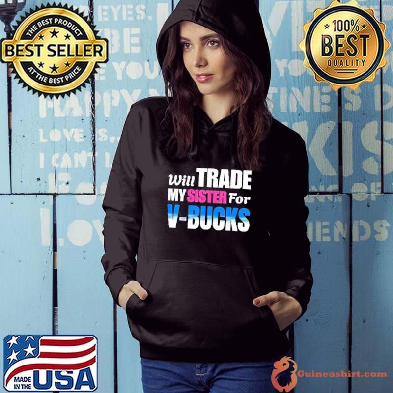 Will Trade My Sister For V Bucks Funny Video Games Player Hoodie
