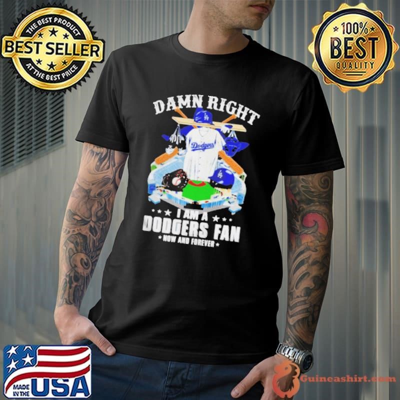 damn right I am Dodgers fan now and forever shirt