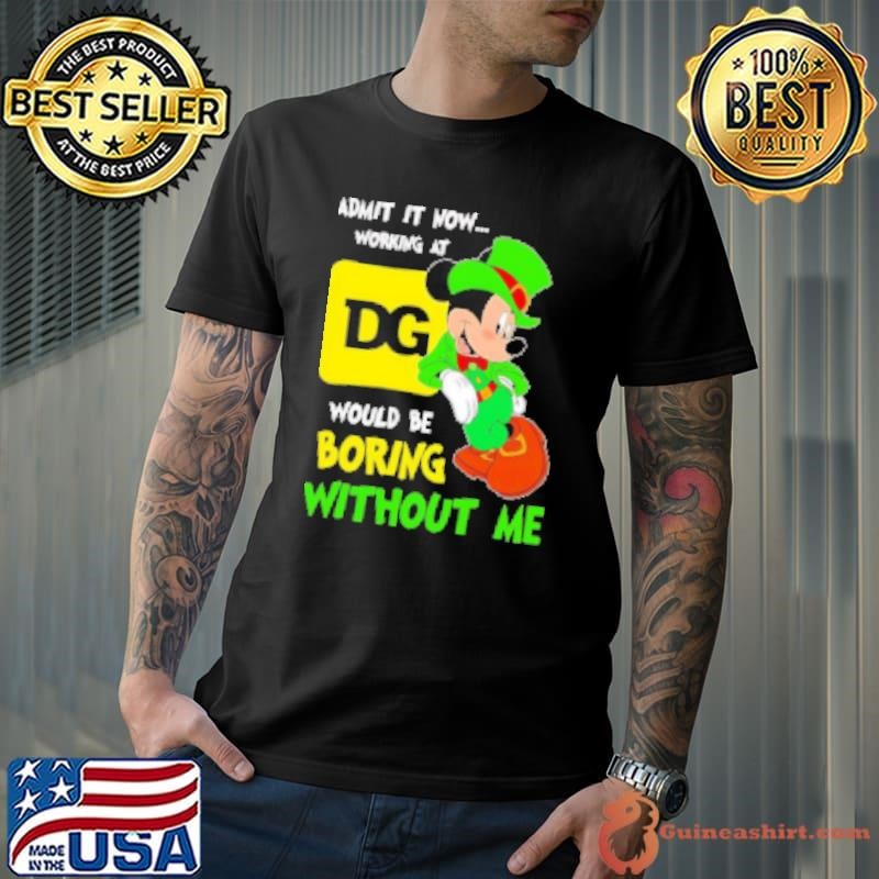 Mickey admit it now working at Dollar General would be boring without me Shirt