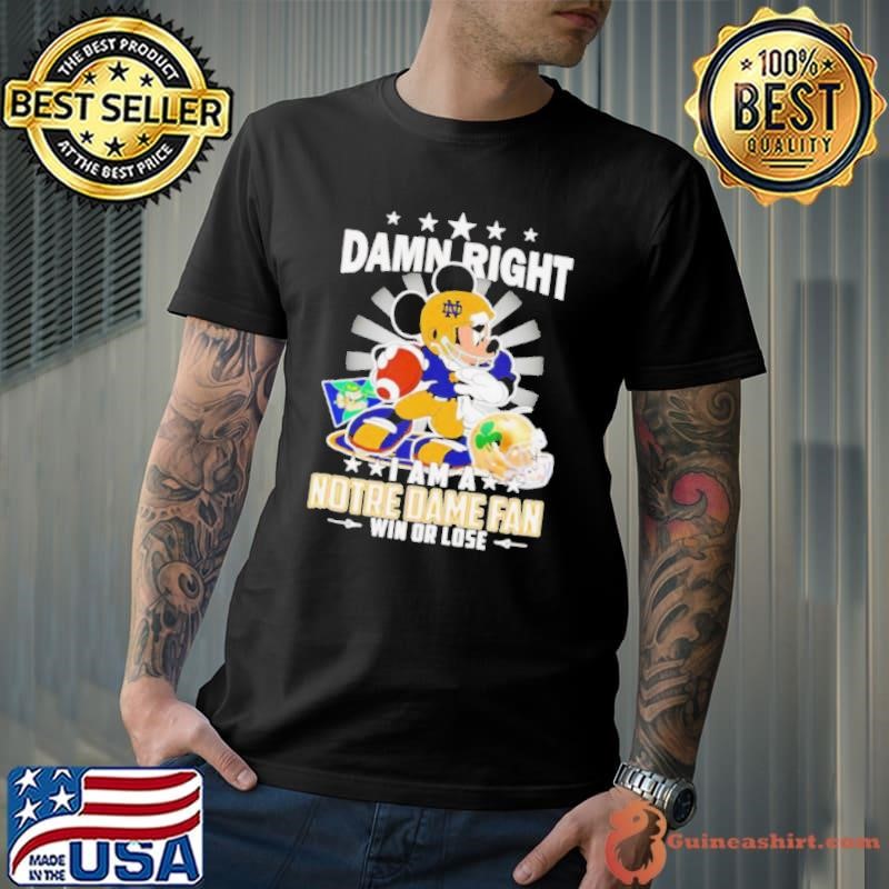 Mickey damn right I am a Notre Dame fan win or lose shirt
