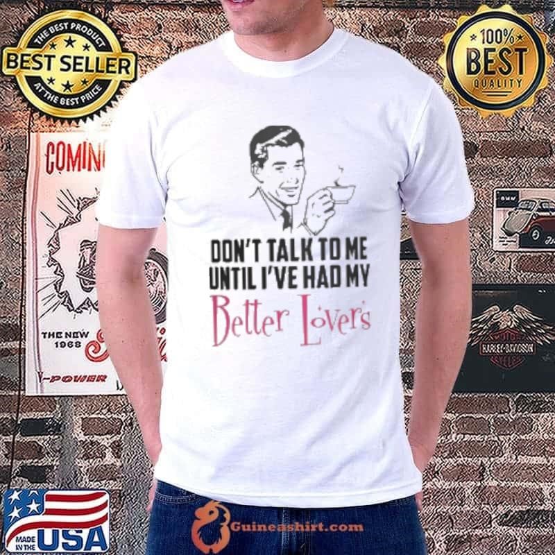 Top Don't Talk To Me Until I've Had My Better Lovers Coffee Unisex