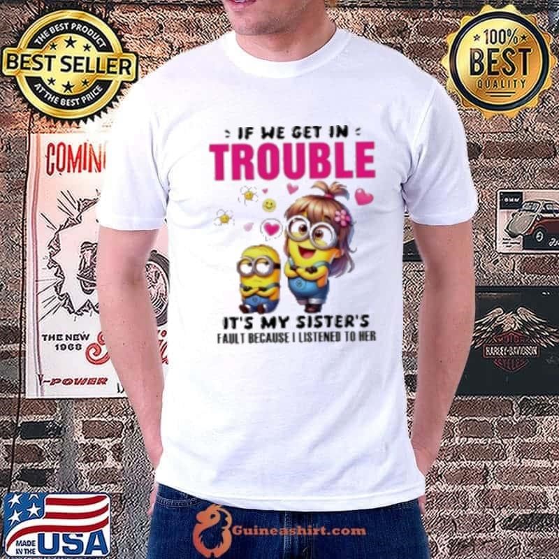 Minion if we get in trouble it's my sister's fault because I listened to her Shirt