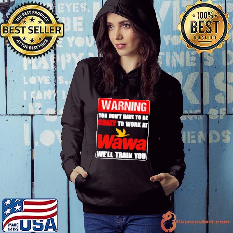Warning you don't have to be crazy to work at Wawa we'll train you Hoodie