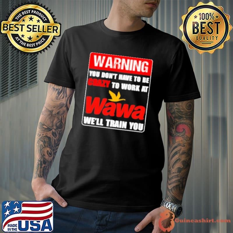Warning you don't have to be crazy to work at Wawa we'll train you Unisex