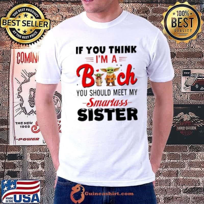 Yoda if you think I'm a bitch you should meet my smartass sister Shirt
