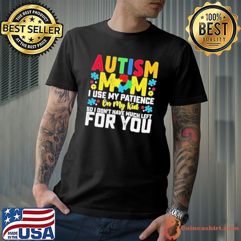 Autism mom I use my patience on my kid so I don’t have much left for you shirt