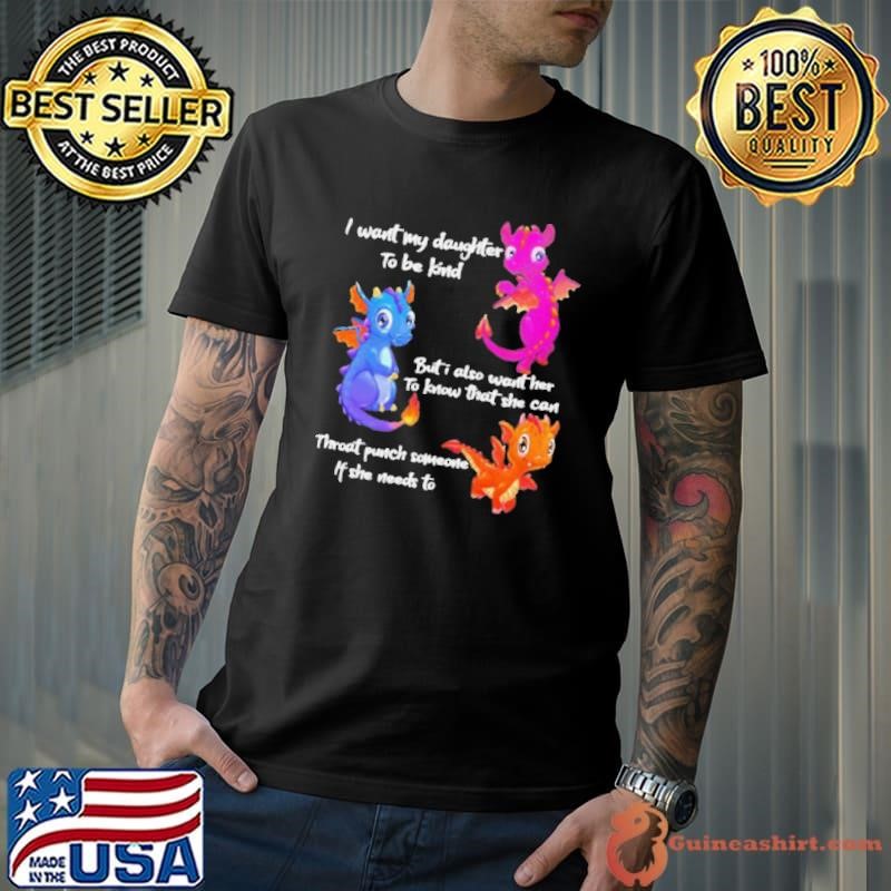Dragon I want my daughter to be kind but I also want her to know that she can throat punch someone if she needs to shirt