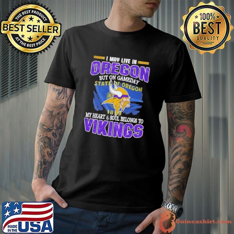 I May Live In Oregon But On Gameday My Heart And Soul Belongs To Vikings Shirt