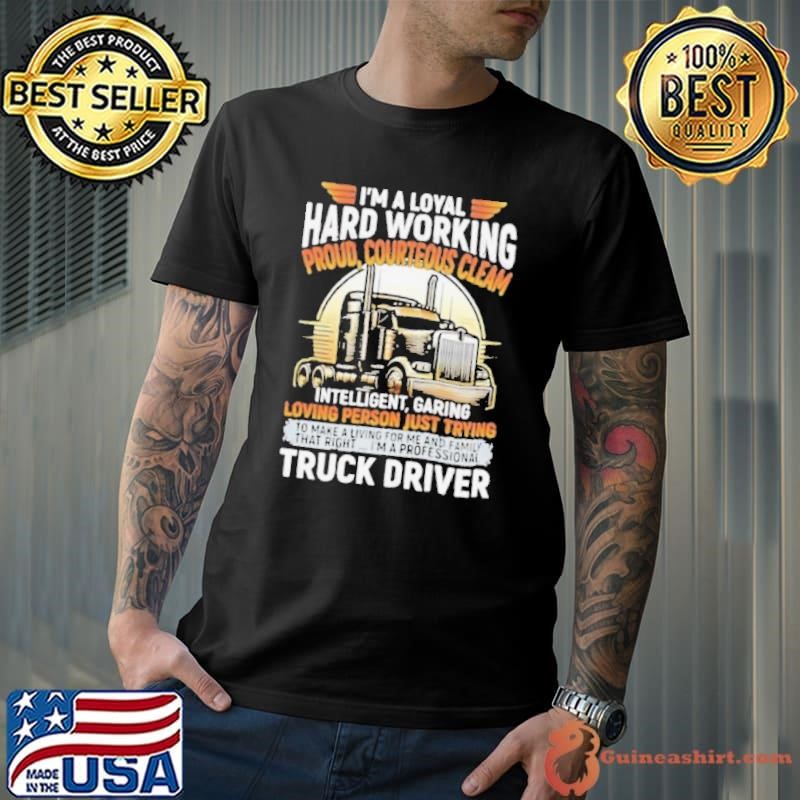 I’m a loyal hard working proud courteous cleam intelligent garing loving person just trying truck driver shirt