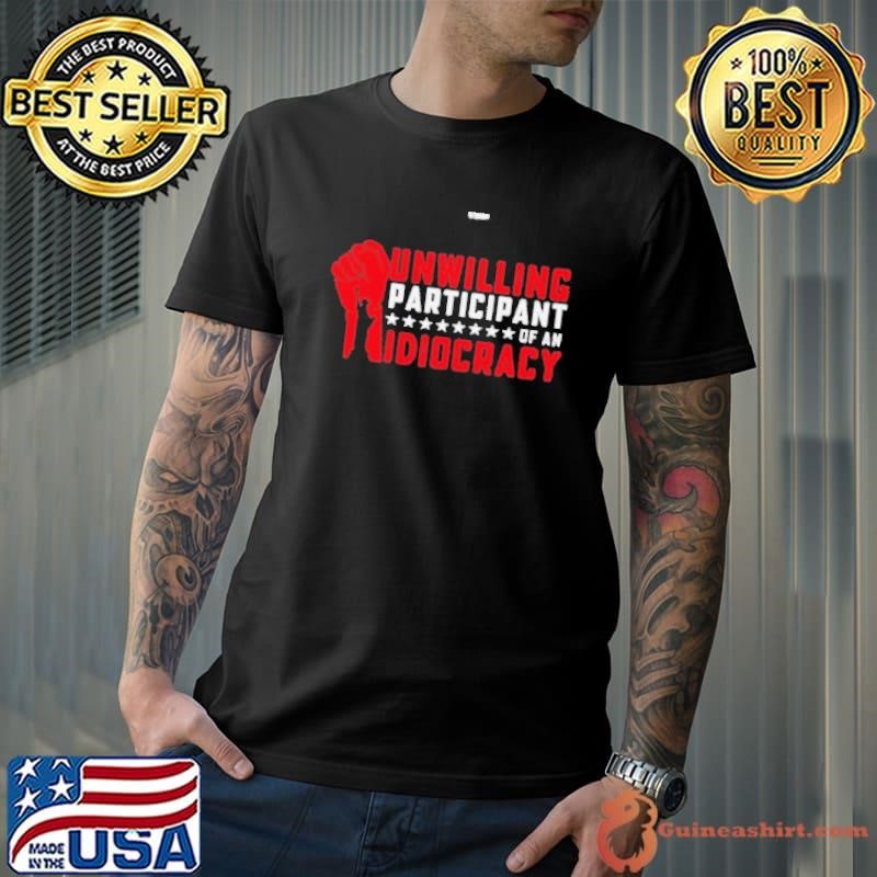 Unwilling Participant Of An Idiocracy – Funny Anti trump Shirt