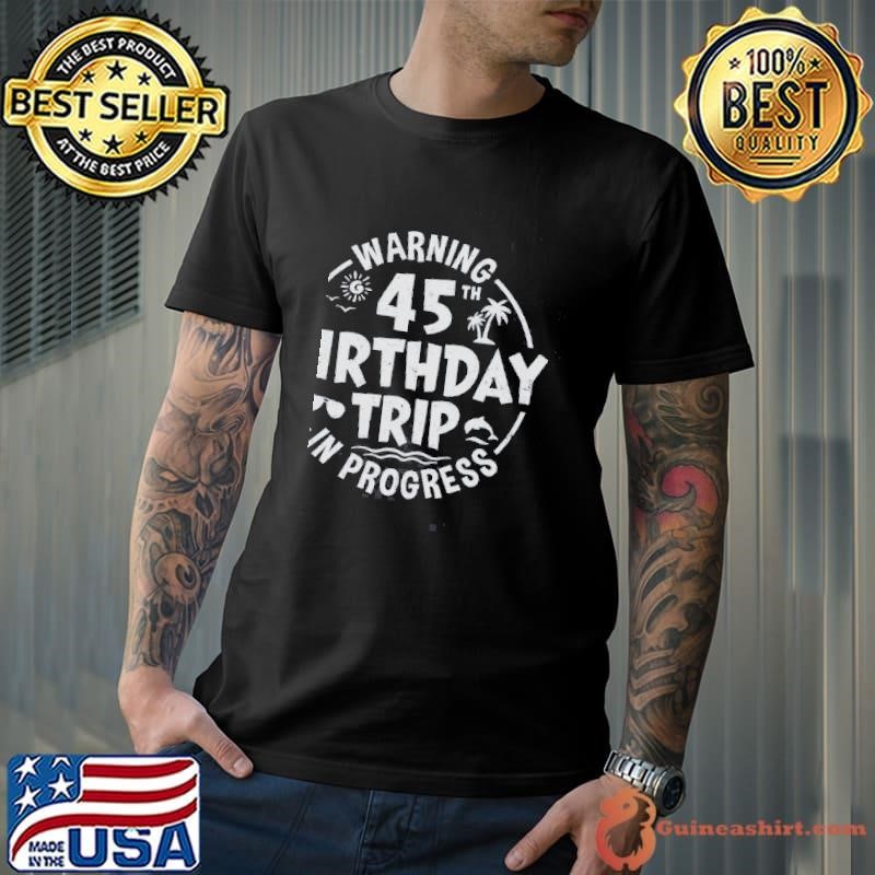 Warning 45th Birthday Trip In Progress Funny 45 Years Old Shirt