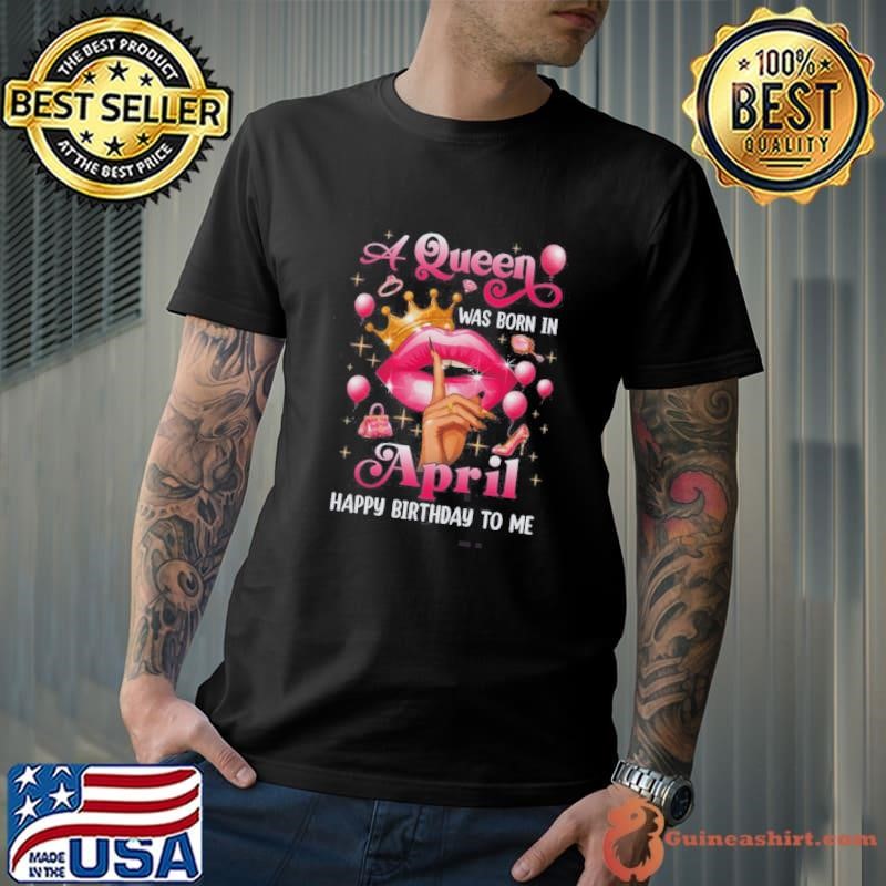 Womens A Queen Was Born In April Happy Birthday To Me Shirt